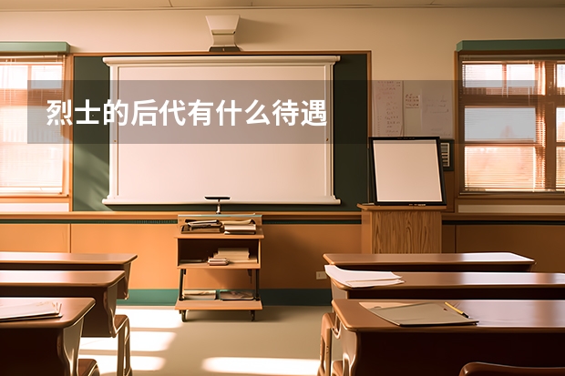 烈士的后代有什么待遇