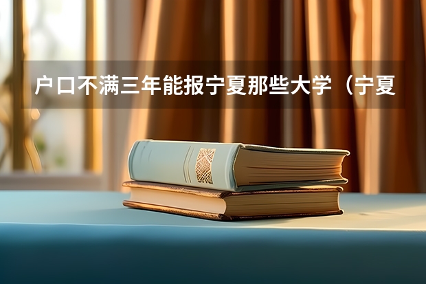 户口不满三年能报宁夏那些大学（宁夏高考报名条件）