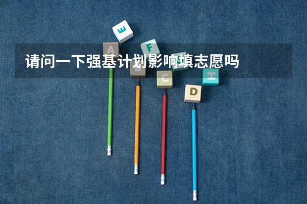 请问一下强基计划影响填志愿吗
