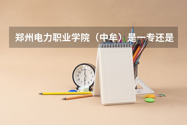 郑州电力职业学院（中牟）是一专还是二专？它的计算机应用专业怎么样？