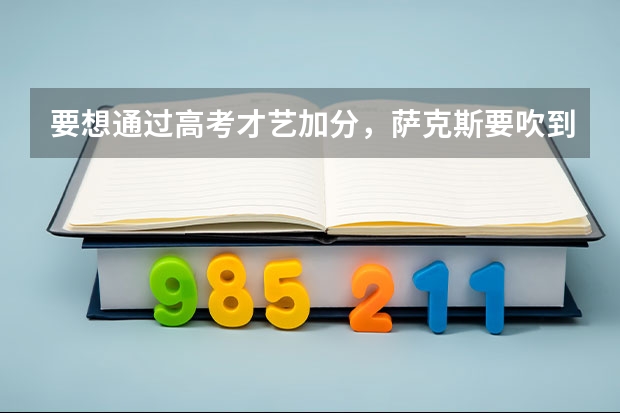 要想通过高考才艺加分，萨克斯要吹到什么程度才能合格。