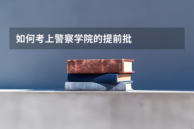 如何考上警察学院的提前批