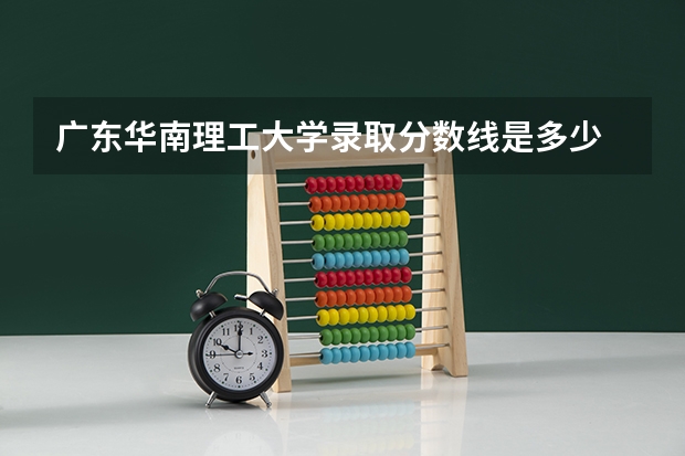 广东华南理工大学录取分数线是多少