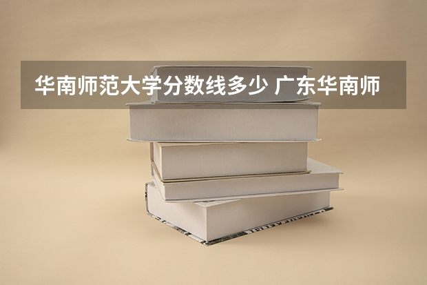 华南师范大学分数线多少 广东华南师范大学各年录取分数线