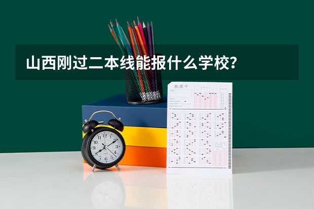山西刚过二本线能报什么学校？