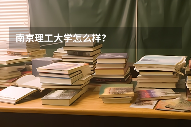 南京理工大学怎么样？