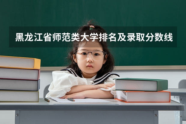 黑龙江省师范类大学排名及录取分数线（江苏师范大学专业排名及分数线）