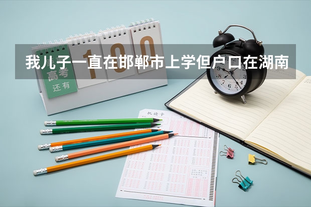 我儿子一直在邯郸市上学但户口在湖南，在河北邯郸市能参加高考吗？