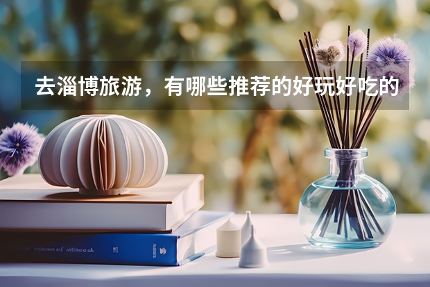 去淄博旅游，有哪些推荐的好玩好吃的