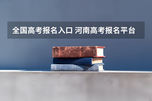 全国高考报名入口 河南高考报名平台登录入口在哪儿