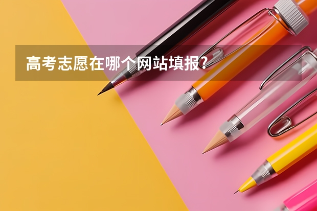 高考志愿在哪个网站填报?