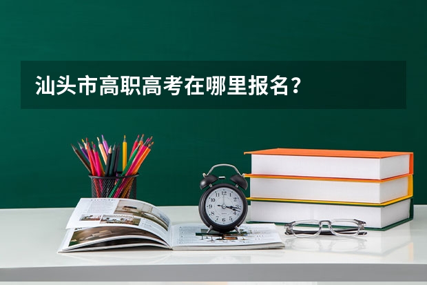汕头市高职高考在哪里报名？