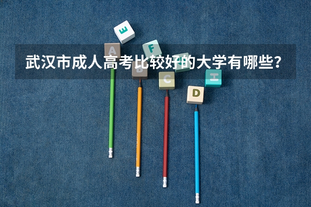 武汉市成人高考比较好的大学有哪些？如何报名？