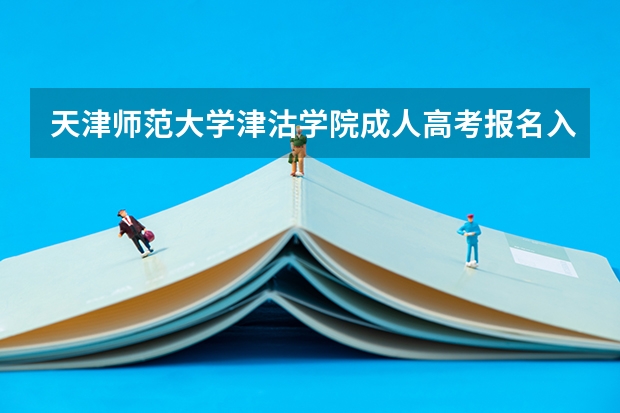 天津师范大学津沽学院成人高考报名入口？ 天津理工大学成人高考报名入口？