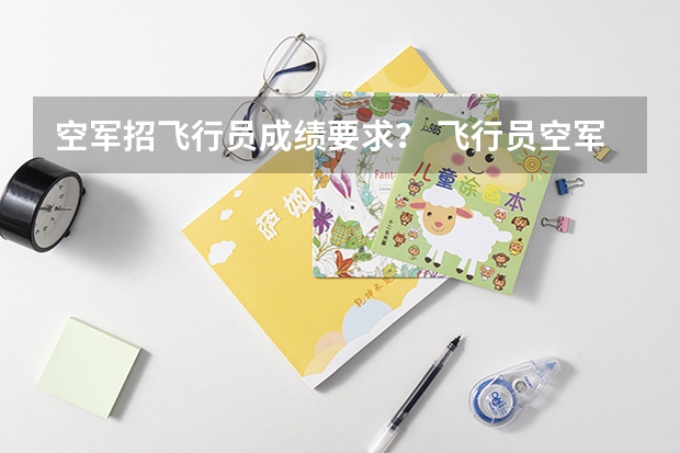 空军招飞行员成绩要求？ 飞行员空军招收情况