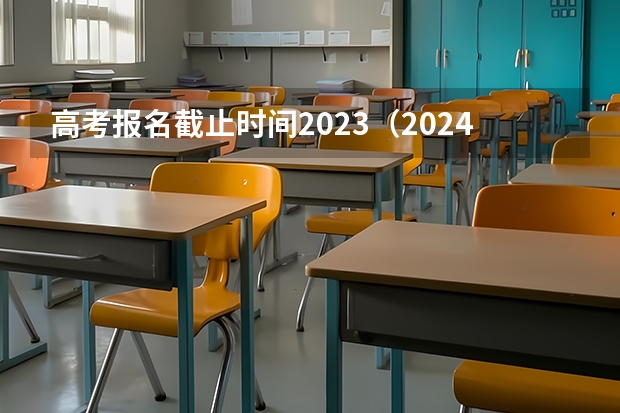 高考报名截止时间2023（2024高考报名时间和截止时间）