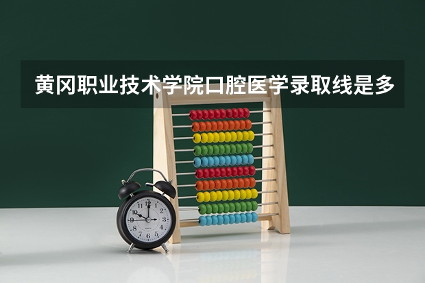 黄冈职业技术学院口腔医学录取线是多少？