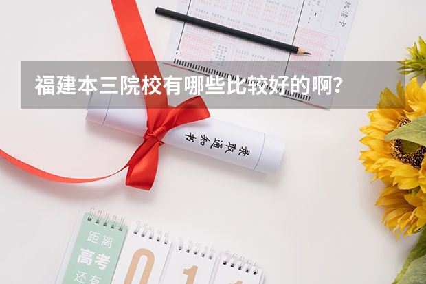 福建本三院校有哪些比较好的啊？