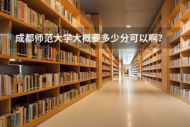 成都师范大学大概要多少分可以啊？