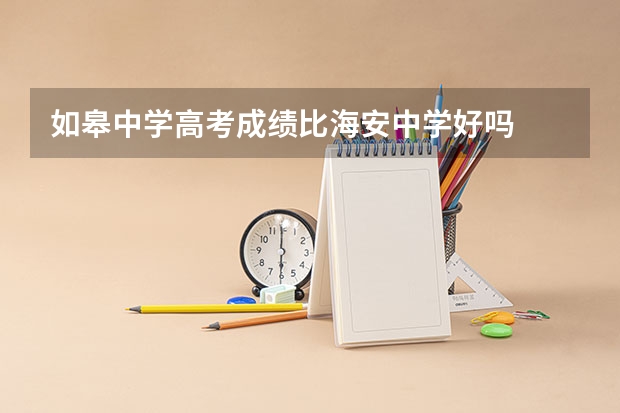 如皋中学高考成绩比海安中学好吗