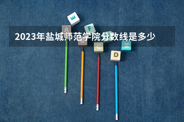 2023年盐城师范学院分数线是多少