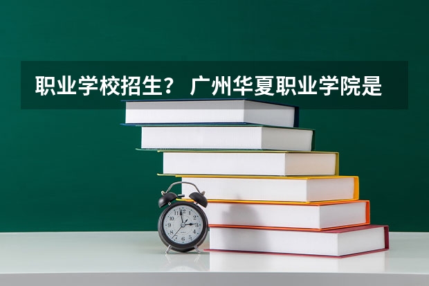 职业学校招生？ 广州华夏职业学院是公办还是民办