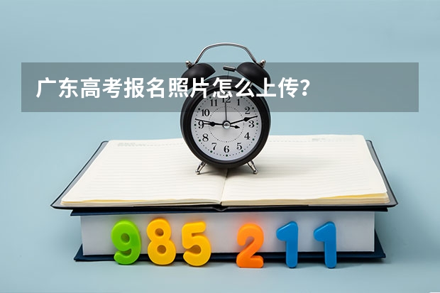 广东高考报名照片怎么上传？