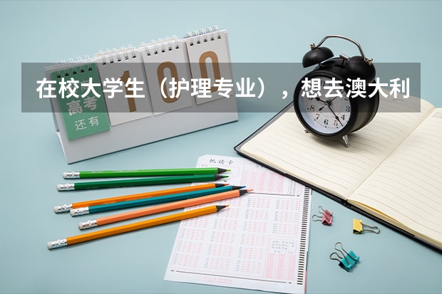 在校大学生（护理专业），想去澳大利亚读护理，好留在那边工作，有什么学校可以推荐，该具备什么样的条件