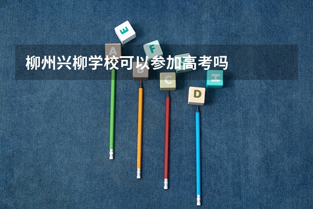 柳州兴柳学校可以参加高考吗