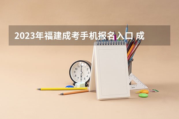2023年福建成考手机报名入口 成人高考手机怎么报名