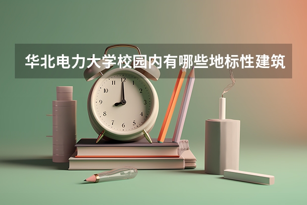 华北电力大学校园内有哪些地标性建筑？