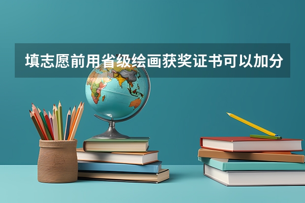 填志愿前用省级绘画获奖证书可以加分吗，不过是初中的