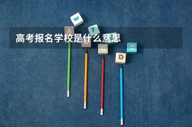 高考报名学校是什么意思