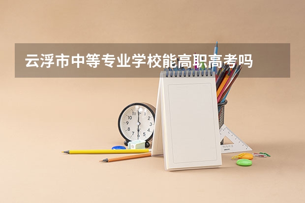 云浮市中等专业学校能高职高考吗