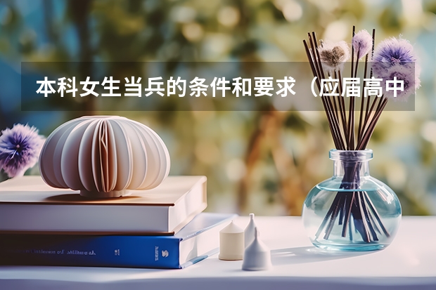 本科女生当兵的条件和要求（应届高中毕业生参军入伍条件?）