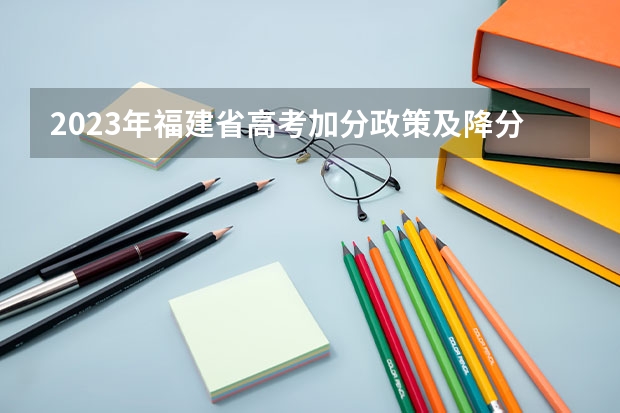 2023年福建省高考加分政策及降分录取规定（福建高考社保3年截止日期）