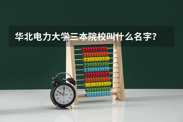 华北电力大学三本院校叫什么名字？