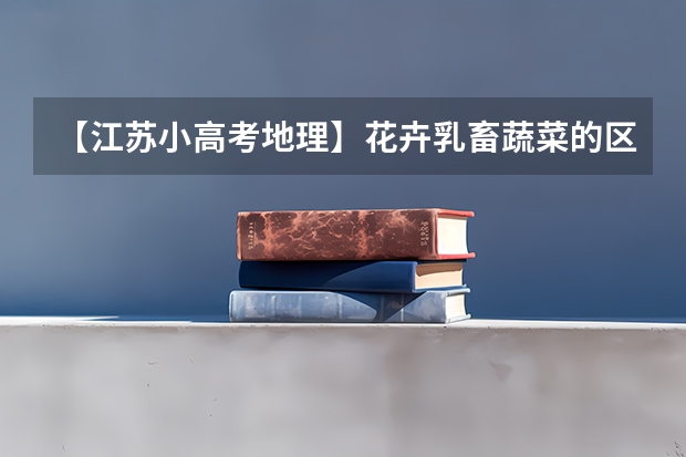 【江苏小高考地理】花卉乳畜蔬菜的区位条件有什么不同