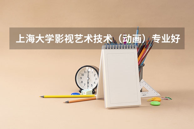 上海大学影视艺术技术（动画）专业好吗？