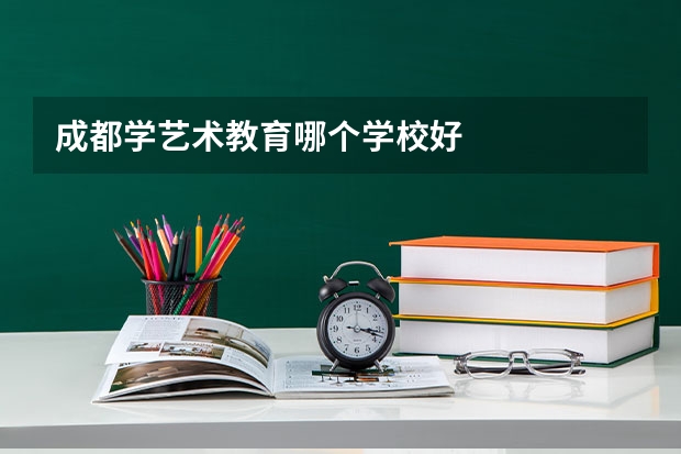 成都学艺术教育哪个学校好