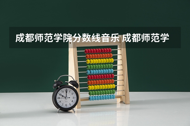 成都师范学院分数线音乐 成都师范学院免费师范生分数线