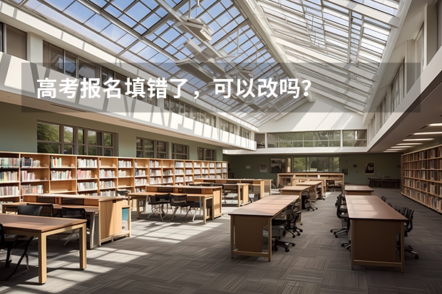 高考报名填错了，可以改吗？