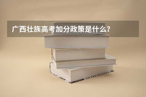 广西壮族高考加分政策是什么？