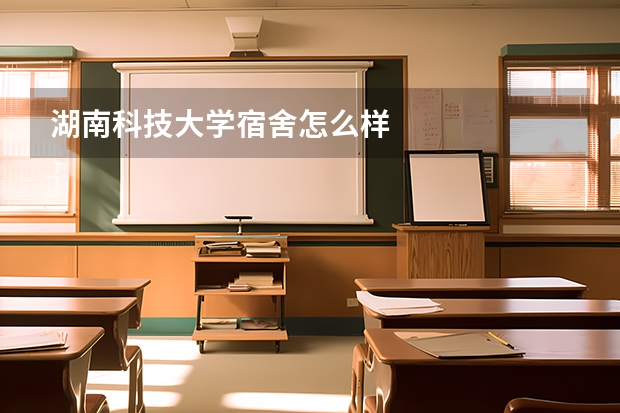 湖南科技大学宿舍怎么样
