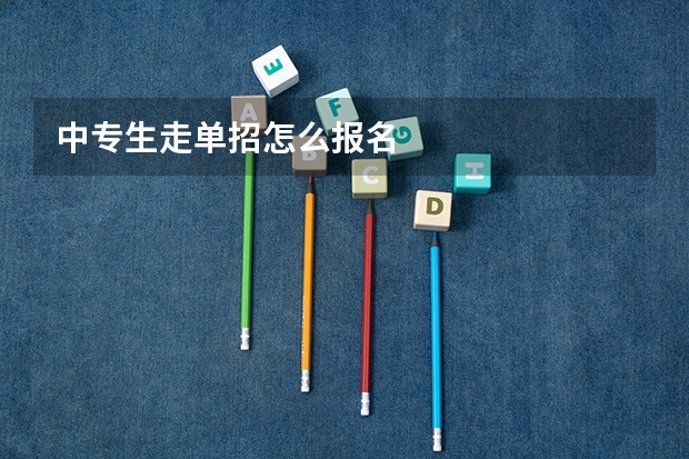 中专生走单招怎么报名