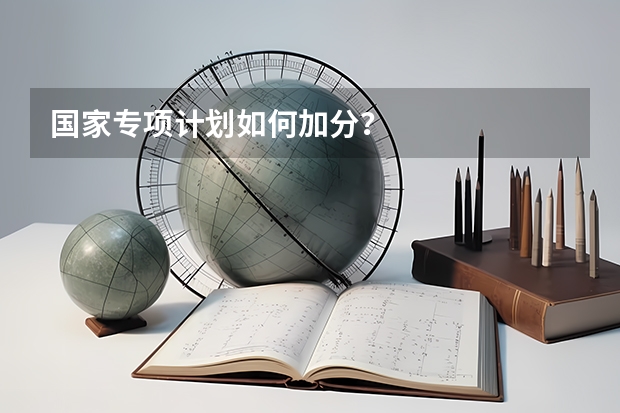国家专项计划如何加分？