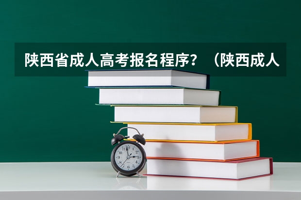 陕西省成人高考报名程序？（陕西成人高考报名方法？）