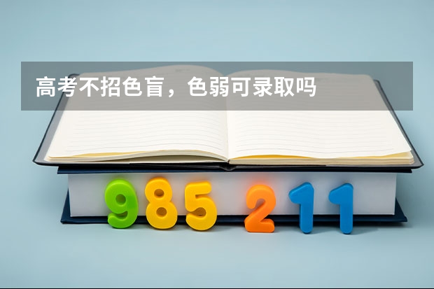 高考不招色盲，色弱可录取吗