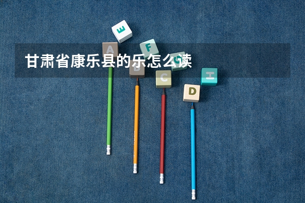 甘肃省康乐县的乐怎么读