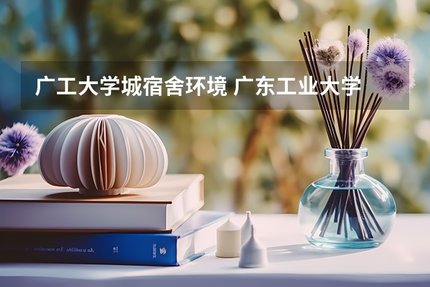 广工大学城宿舍环境 广东工业大学 大学城校区的宿舍情况